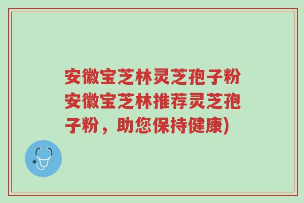 安徽宝芝林灵芝孢子粉安徽宝芝林推荐灵芝孢子粉,助您保持健康)-第1张图片-超越 安徽宝芝林灵芝孢子粉安徽宝芝林推荐灵芝孢子粉,助您保持健康)-第1张图片-超越
