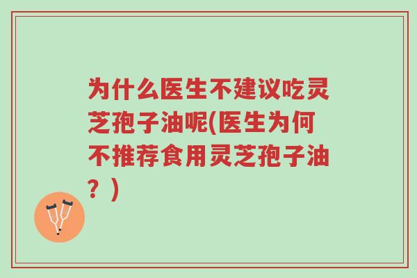 为什么医生不建议吃灵芝孢子油呢(医生为何不推荐食用灵芝孢子油?)-第1张图片-超越 为什么医生不建议吃灵芝孢子油呢(医生为何不推荐食用灵芝孢子油?)-第1张图片-超越