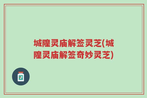 城隍灵庙解签灵芝(城隍灵庙解签奇妙灵芝)-第1张图片-超越 城隍灵庙解签灵芝(城隍灵庙解签奇妙灵芝)-第1张图片-超越