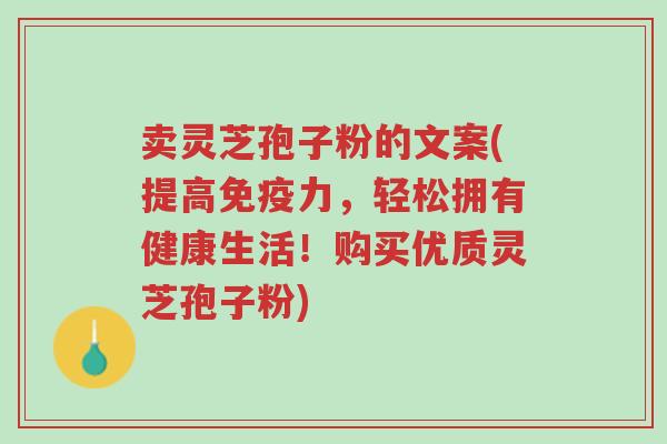 卖灵芝孢子粉的文案(提高免疫力,轻松拥有健康生活!购买优质灵芝孢子粉)-第1张图片-超越 卖灵芝孢子粉的文案(提高免疫力,轻松拥有健康生活!购买优质灵芝孢子粉)-第1张图片-超越