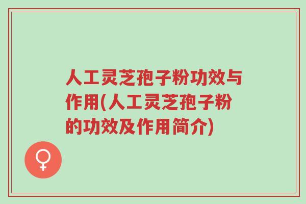 人工灵芝孢子粉功效与作用(人工灵芝孢子粉的功效及作用简介)-第1张图片-超越
