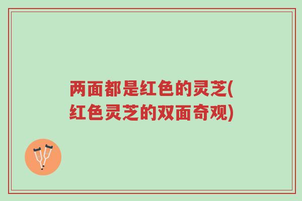 两面都是红色的灵芝(红色灵芝的双面奇观)-第1张图片-超越