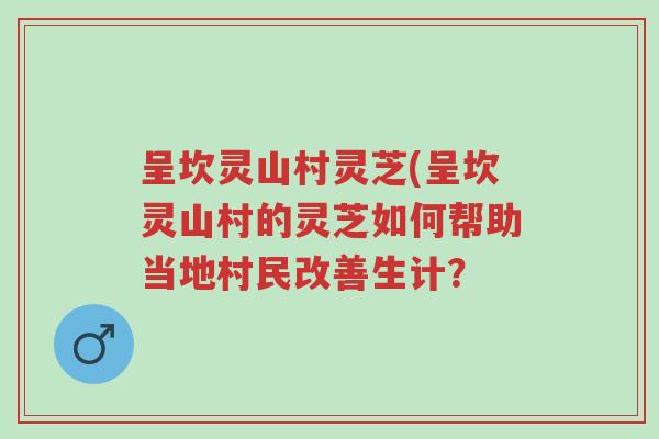 呈坎灵山村灵芝(呈坎灵山村的灵芝如何帮助当地村民改善生计?-第1张图片-超越 呈坎灵山村灵芝(呈坎灵山村的灵芝如何帮助当地村民改善生计?-第1张图片-超越