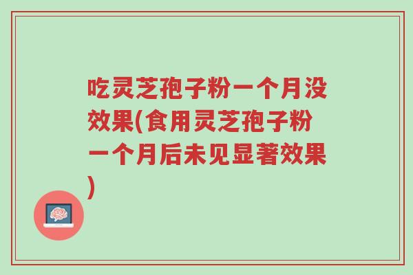吃灵芝孢子粉一个月没效果(食用灵芝孢子粉一个月后未见显著效果)-第1张图片-超越 吃灵芝孢子粉一个月没效果(食用灵芝孢子粉一个月后未见显著效果)-第1张图片-超越