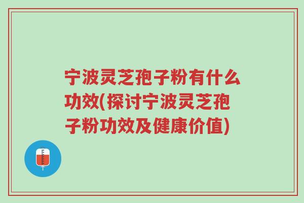 宁波灵芝孢子粉有什么功效(探讨宁波灵芝孢子粉功效及健康价值)-第1张图片-超越