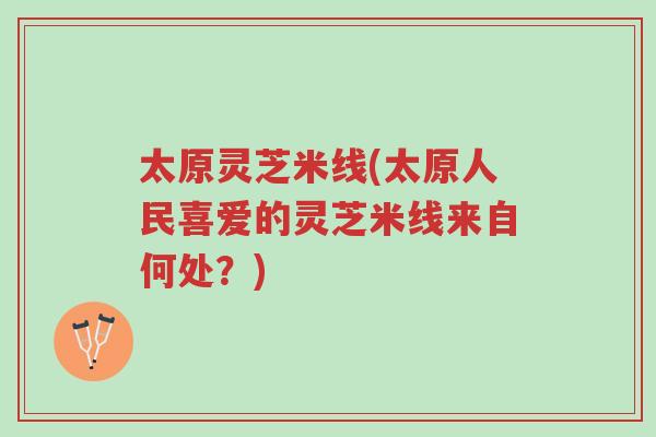 太原灵芝米线(太原人民喜爱的灵芝米线来自何处?)-第1张图片-超越 太原灵芝米线(太原人民喜爱的灵芝米线来自何处?)-第1张图片-超越