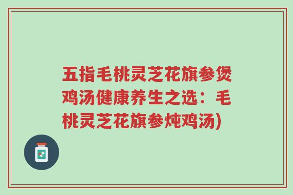 五指毛桃灵芝花旗参煲鸡汤健康养生之选:毛桃灵芝花旗参炖鸡汤)-第1张图片-超越 五指毛桃灵芝花旗参煲鸡汤健康养生之选:毛桃灵芝花旗参炖鸡汤)-第1张图片-超越
