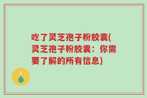 吃了灵芝孢子粉胶囊(灵芝孢子粉胶囊:你需要了解的所有信息)-第1张图片-超越 吃了灵芝孢子粉胶囊(灵芝孢子粉胶囊:你需要了解的所有信息)-第1张图片-超越