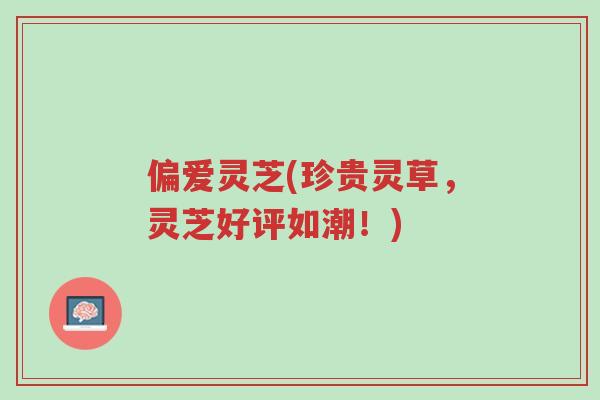 偏爱灵芝(珍贵灵草,灵芝好评如潮!)-第1张图片-超越 偏爱灵芝(珍贵灵草,灵芝好评如潮!)-第1张图片-超越