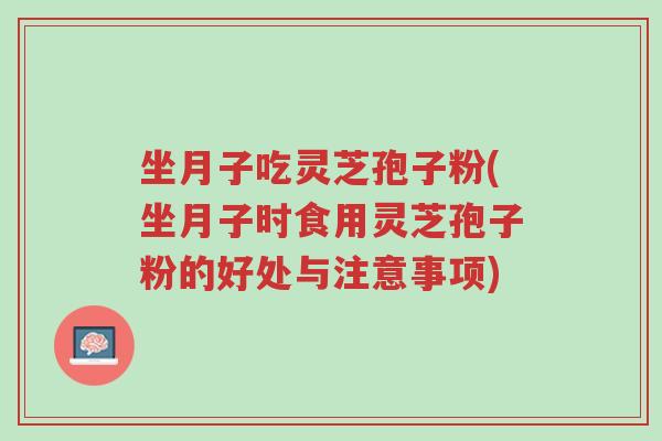 坐月子吃灵芝孢子粉(坐月子时食用灵芝孢子粉的好处与注意事项)-第1张图片-超越 坐月子吃灵芝孢子粉(坐月子时食用灵芝孢子粉的好处与注意事项)-第1张图片-超越