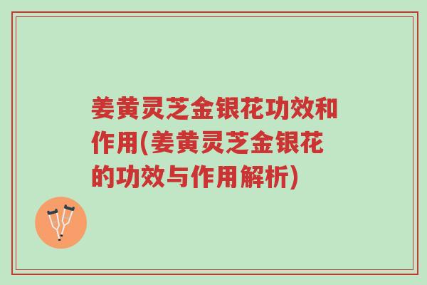 姜黄灵芝金银花功效和作用(姜黄灵芝金银花的功效与作用解析)-第1张图片-超越 姜黄灵芝金银花功效和作用(姜黄灵芝金银花的功效与作用解析)-第1张图片-超越