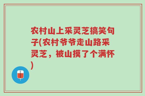 农村山上采灵芝搞笑句子(农村爷爷走山路采灵芝,被山摸了个满怀)-第1张图片-超越 农村山上采灵芝搞笑句子(农村爷爷走山路采灵芝,被山摸了个满怀)-第1张图片-超越