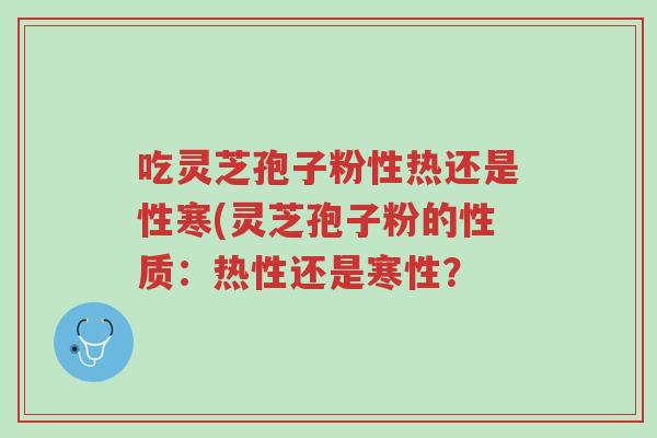 吃灵芝孢子粉性热还是性寒(灵芝孢子粉的性质:热性还是寒性?-第1张图片-超越 吃灵芝孢子粉性热还是性寒(灵芝孢子粉的性质:热性还是寒性?-第1张图片-超越