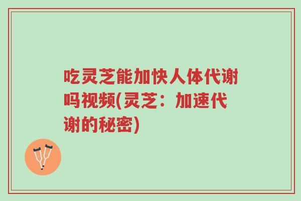 吃灵芝能加快人体代谢吗视频(灵芝:加速代谢的秘密)-第1张图片-超越 吃灵芝能加快人体代谢吗视频(灵芝:加速代谢的秘密)-第1张图片-超越