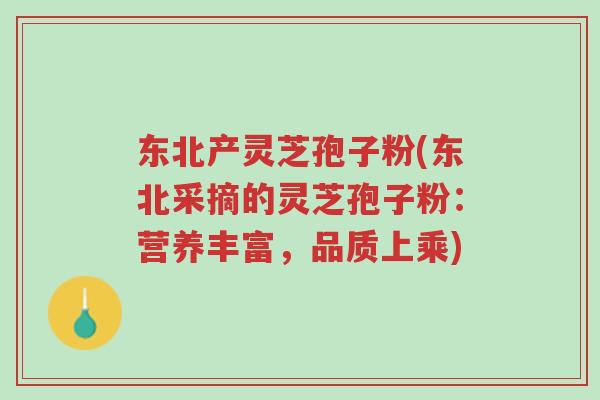 东北产灵芝孢子粉(东北采摘的灵芝孢子粉:营养丰富,品质上乘)-第1张图片-超越 东北产灵芝孢子粉(东北采摘的灵芝孢子粉:营养丰富,品质上乘)-第1张图片-超越