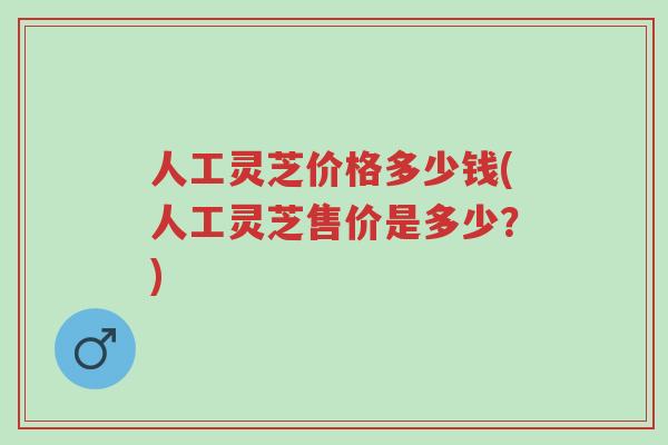 人工灵芝价格多少钱(人工灵芝售价是多少?)-第1张图片-超越 人工灵芝价格多少钱(人工灵芝售价是多少?)-第1张图片-超越