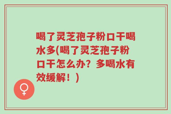 喝了灵芝孢子粉口干喝水多(喝了灵芝孢子粉口干怎么办?多喝水有效缓解!)-第1张图片-超越 喝了灵芝孢子粉口干喝水多(喝了灵芝孢子粉口干怎么办?多喝水有效缓解!)-第1张图片-超越