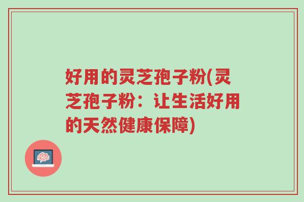 好用的灵芝孢子粉(灵芝孢子粉:让生活好用的天然健康保障)-第1张图片-超越 好用的灵芝孢子粉(灵芝孢子粉:让生活好用的天然健康保障)-第1张图片-超越