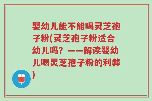 婴幼儿能不能喝灵芝孢子粉(灵芝孢子粉适合幼儿吗?——解读婴幼儿喝灵芝孢子粉的利弊)-第1张图片-超越 婴幼儿能不能喝灵芝孢子粉(灵芝孢子粉适合幼儿吗?——解读婴幼儿喝灵芝孢子粉的利弊)-第1张图片-超越