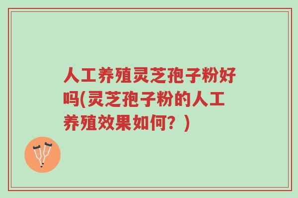 人工养殖灵芝孢子粉好吗(灵芝孢子粉的人工养殖效果如何?)-第1张图片-超越 人工养殖灵芝孢子粉好吗(灵芝孢子粉的人工养殖效果如何?)-第1张图片-超越