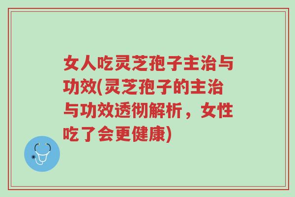 女人吃灵芝孢子主治与功效(灵芝孢子的主治与功效透彻解析,女性吃了会更健康)-第1张图片-超越 女人吃灵芝孢子主治与功效(灵芝孢子的主治与功效透彻解析,女性吃了会更健康)-第1张图片-超越