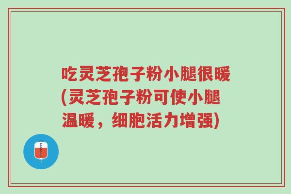 吃灵芝孢子粉小腿很暖(灵芝孢子粉可使小腿温暖,细胞活力增强)-第1张图片-超越 吃灵芝孢子粉小腿很暖(灵芝孢子粉可使小腿温暖,细胞活力增强)-第1张图片-超越