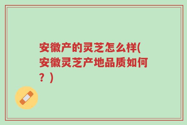 安徽产的灵芝怎么样(安徽灵芝产地品质如何?)-第1张图片-超越 安徽产的灵芝怎么样(安徽灵芝产地品质如何?)-第1张图片-超越