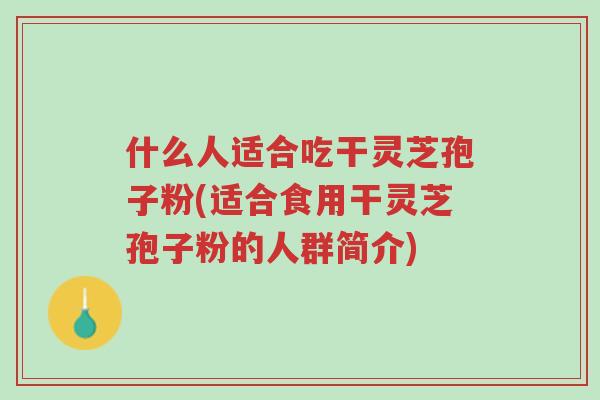 什么人适合吃干灵芝孢子粉(适合食用干灵芝孢子粉的人群简介)-第1张图片-超越 什么人适合吃干灵芝孢子粉(适合食用干灵芝孢子粉的人群简介)-第1张图片-超越