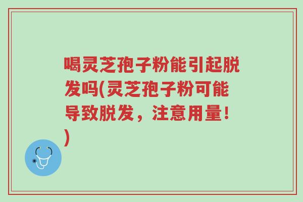 喝灵芝孢子粉能引起脱发吗(灵芝孢子粉可能导致脱发,注意用量!)-第1张图片-超越 喝灵芝孢子粉能引起脱发吗(灵芝孢子粉可能导致脱发,注意用量!)-第1张图片-超越