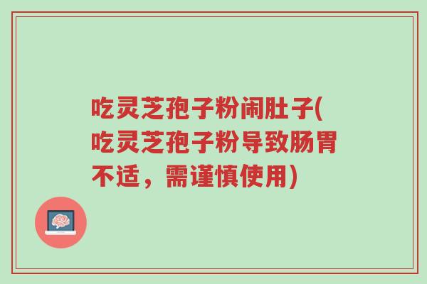 吃灵芝孢子粉闹肚子(吃灵芝孢子粉导致肠胃不适,需谨慎使用)-第1张图片-超越 吃灵芝孢子粉闹肚子(吃灵芝孢子粉导致肠胃不适,需谨慎使用)-第1张图片-超越