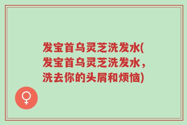 发宝首乌灵芝洗发水(发宝首乌灵芝洗发水,洗去你的头屑和烦恼)-第1张图片-超越 发宝首乌灵芝洗发水(发宝首乌灵芝洗发水,洗去你的头屑和烦恼)-第1张图片-超越
