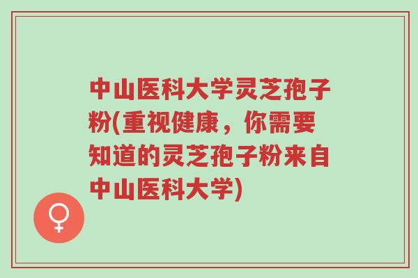 中山医科大学灵芝孢子粉(重视健康,你需要知道的灵芝孢子粉来自中山医科大学)-第1张图片-超越 中山医科大学灵芝孢子粉(重视健康,你需要知道的灵芝孢子粉来自中山医科大学)-第1张图片-超越
