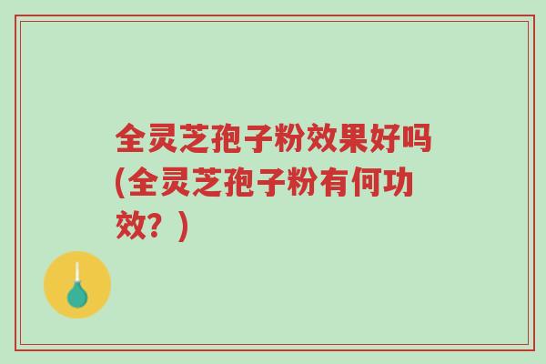 全灵芝孢子粉效果好吗(全灵芝孢子粉有何功效?)-第1张图片-超越 全灵芝孢子粉效果好吗(全灵芝孢子粉有何功效?)-第1张图片-超越