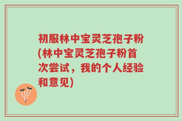 初服林中宝灵芝孢子粉(林中宝灵芝孢子粉首次尝试,我的个人经验和意见)-第1张图片-超越 初服林中宝灵芝孢子粉(林中宝灵芝孢子粉首次尝试,我的个人经验和意见)-第1张图片-超越