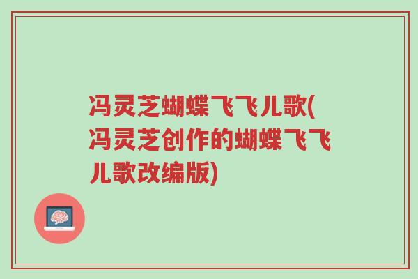 冯灵芝蝴蝶飞飞儿歌(冯灵芝创作的蝴蝶飞飞儿歌改编版)-第1张图片-超越 冯灵芝蝴蝶飞飞儿歌(冯灵芝创作的蝴蝶飞飞儿歌改编版)-第1张图片-超越