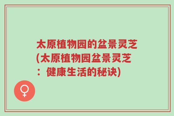太原植物园的盆景灵芝(太原植物园盆景灵芝:健康生活的秘诀)-第1张图片-超越 太原植物园的盆景灵芝(太原植物园盆景灵芝:健康生活的秘诀)-第1张图片-超越