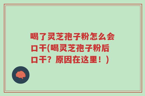 喝了灵芝孢子粉怎么会口干(喝灵芝孢子粉后口干?原因在这里!)-第1张图片-超越 喝了灵芝孢子粉怎么会口干(喝灵芝孢子粉后口干?原因在这里!)-第1张图片-超越
