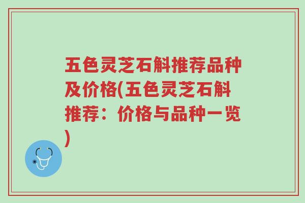 五色灵芝石斛推荐品种及价格(五色灵芝石斛推荐：价格与品种一览)-第1张图片-超越