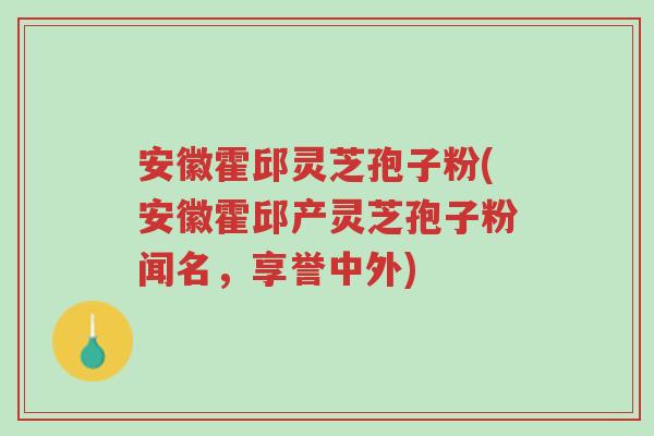 安徽霍邱灵芝孢子粉(安徽霍邱产灵芝孢子粉闻名,享誉中外)-第1张图片-超越 安徽霍邱灵芝孢子粉(安徽霍邱产灵芝孢子粉闻名,享誉中外)-第1张图片-超越