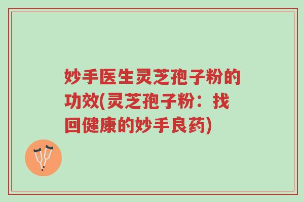 妙手医生灵芝孢子粉的功效(灵芝孢子粉:找回健康的妙手良药)-第1张图片-超越 妙手医生灵芝孢子粉的功效(灵芝孢子粉:找回健康的妙手良药)-第1张图片-超越
