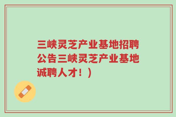 三峡灵芝产业基地招聘公告三峡灵芝产业基地诚聘人才!)-第1张图片-超越 三峡灵芝产业基地招聘公告三峡灵芝产业基地诚聘人才!)-第1张图片-超越