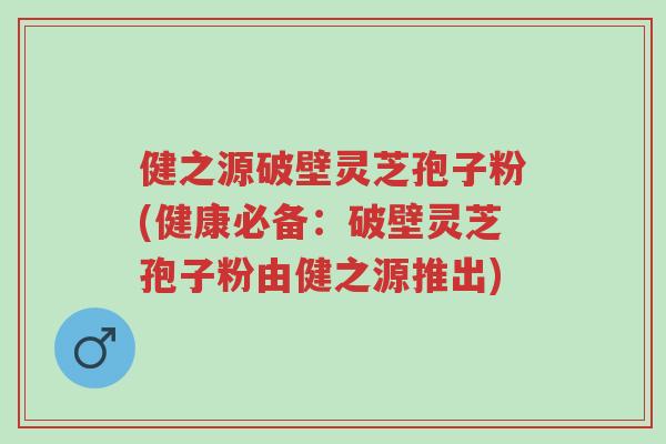 健之源破壁灵芝孢子粉(健康必备:破壁灵芝孢子粉由健之源推出)-第1张图片-超越 健之源破壁灵芝孢子粉(健康必备:破壁灵芝孢子粉由健之源推出)-第1张图片-超越