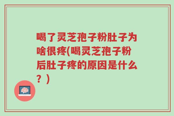 喝了灵芝孢子粉肚子为啥很疼(喝灵芝孢子粉后肚子疼的原因是什么?)-第1张图片-超越 喝了灵芝孢子粉肚子为啥很疼(喝灵芝孢子粉后肚子疼的原因是什么?)-第1张图片-超越