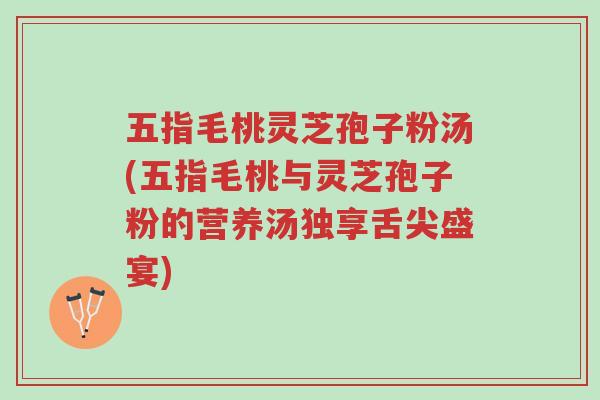 五指毛桃灵芝孢子粉汤(五指毛桃与灵芝孢子粉的营养汤独享舌尖盛宴)-第1张图片-超越 五指毛桃灵芝孢子粉汤(五指毛桃与灵芝孢子粉的营养汤独享舌尖盛宴)-第1张图片-超越