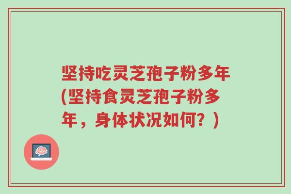 坚持吃灵芝孢子粉多年(坚持食灵芝孢子粉多年,身体状况如何?)-第1张图片-超越 坚持吃灵芝孢子粉多年(坚持食灵芝孢子粉多年,身体状况如何?)-第1张图片-超越