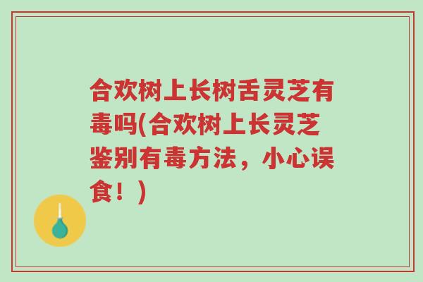 合欢树上长树舌灵芝有毒吗(合欢树上长灵芝鉴别有毒方法,小心误食!)-第1张图片-超越 合欢树上长树舌灵芝有毒吗(合欢树上长灵芝鉴别有毒方法,小心误食!)-第1张图片-超越
