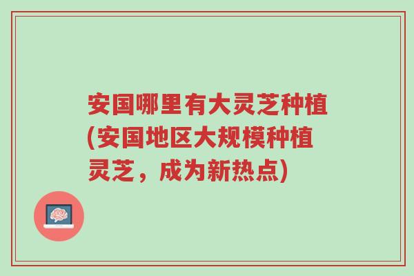 安国哪里有大灵芝种植(安国地区大规模种植灵芝,成为新热点)-第1张图片-超越 安国哪里有大灵芝种植(安国地区大规模种植灵芝,成为新热点)-第1张图片-超越