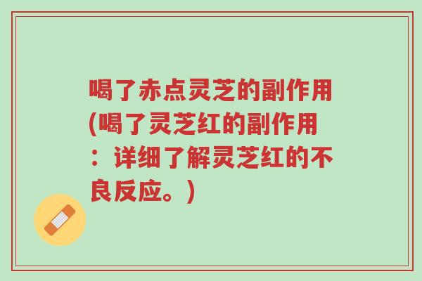 喝了赤点灵芝的副作用(喝了灵芝红的副作用:详细了解灵芝红的不良反应。)-第1张图片-超越 喝了赤点灵芝的副作用(喝了灵芝红的副作用:详细了解灵芝红的不良反应。)-第1张图片-超越