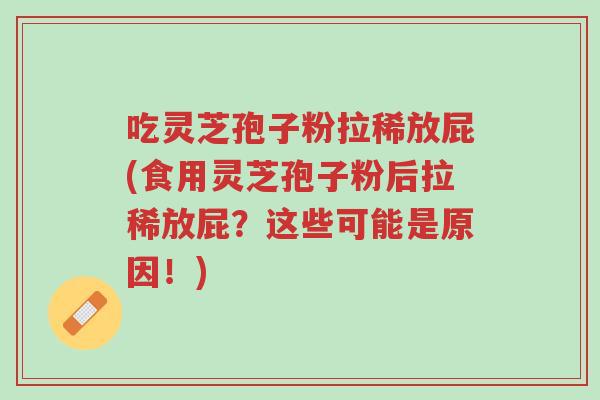 吃灵芝孢子粉拉稀放屁(食用灵芝孢子粉后拉稀放屁?这些可能是原因!)-第1张图片-超越 吃灵芝孢子粉拉稀放屁(食用灵芝孢子粉后拉稀放屁?这些可能是原因!)-第1张图片-超越