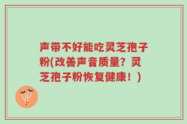声带不好能吃灵芝孢子粉(改善声音质量？灵芝孢子粉恢复健康！)-第1张图片-超越